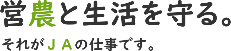 営農と生活を守る。それがJAの仕事です。